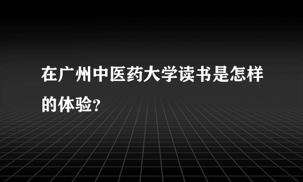 在广州中医药大学读书是怎样的体验?