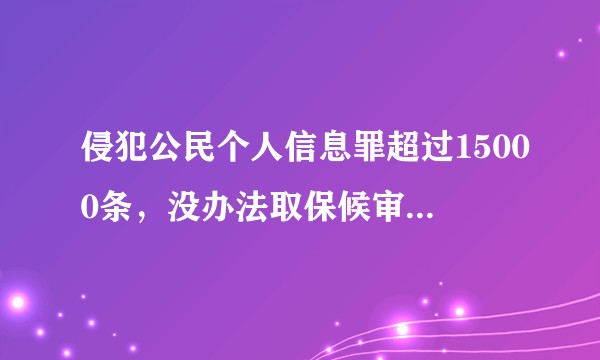 侵犯公民个人信息罪超过15000条，没办法取保候审，判缓刑几率大吗？