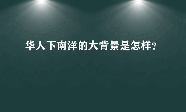 华人下南洋的大背景是怎样？