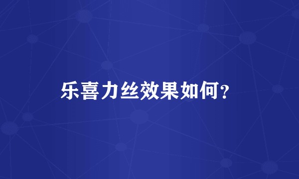乐喜力丝效果如何？