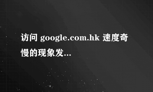 访问 google.com.hk 速度奇慢的现象发生在中国的哪些地区？