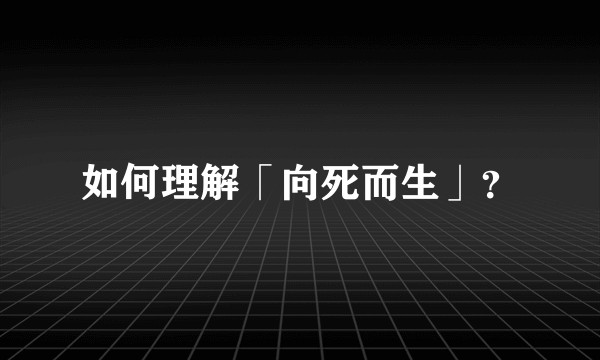 如何理解「向死而生」？
