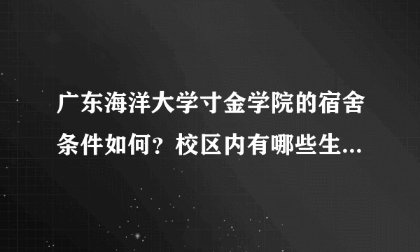 广东海洋大学寸金学院的宿舍条件如何？校区内有哪些生活设施？