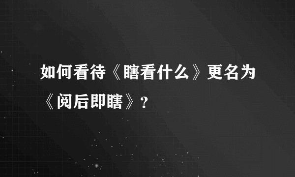 如何看待《瞎看什么》更名为《阅后即瞎》？