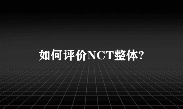 如何评价NCT整体?