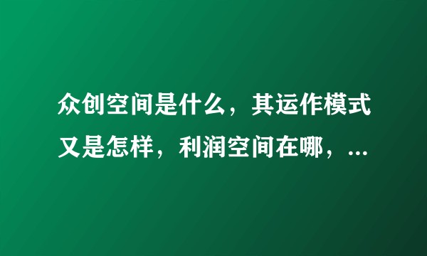 众创空间是什么，其运作模式又是怎样，利润空间在哪，发展前景如何？