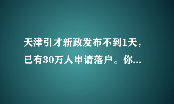 天津引才新政发布不到1天，已有30万人申请落户。你怎么看？