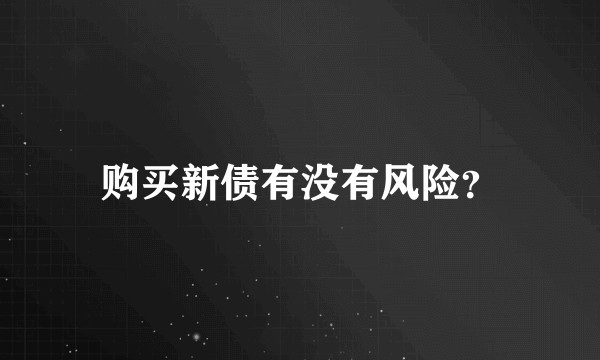 购买新债有没有风险？