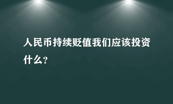 人民币持续贬值我们应该投资什么？