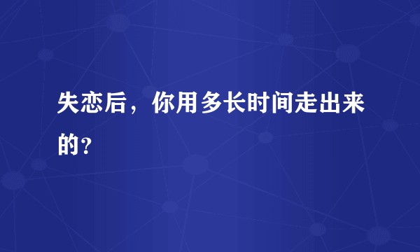 失恋后，你用多长时间走出来的？