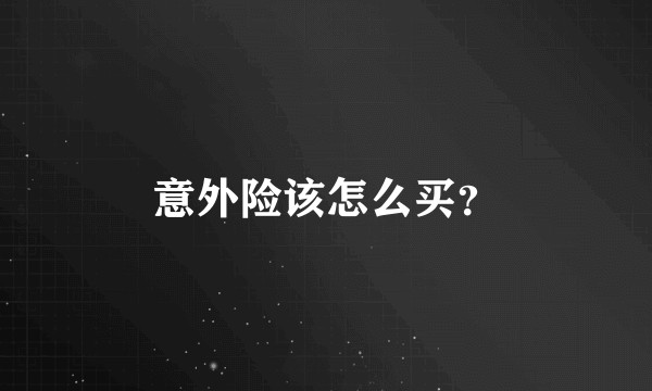 意外险该怎么买？