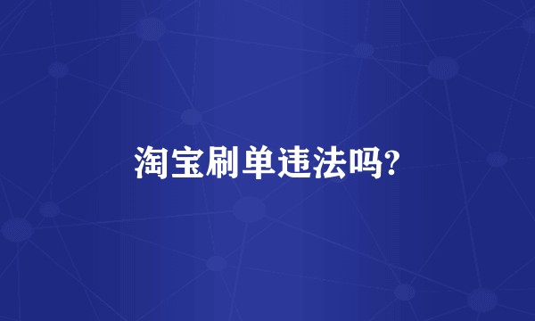 淘宝刷单违法吗?