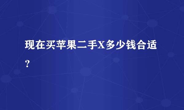 现在买苹果二手X多少钱合适？