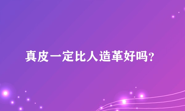 真皮一定比人造革好吗？