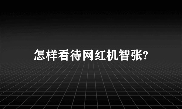 怎样看待网红机智张?