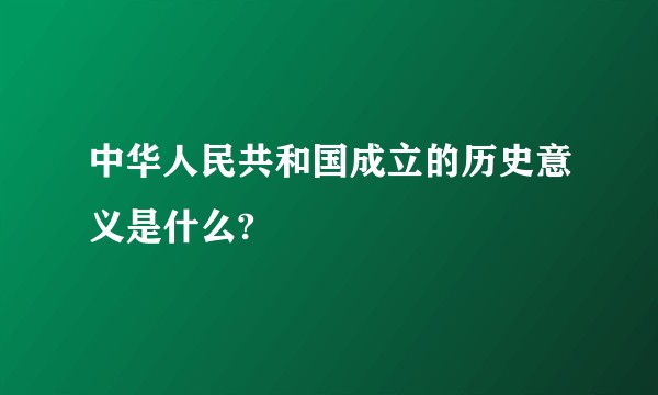 中华人民共和国成立的历史意义是什么?