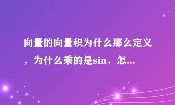 向量的向量积为什么那么定义，为什么乘的是sin，怎么出来这个定义的？
