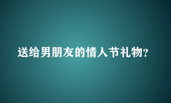 送给男朋友的情人节礼物？