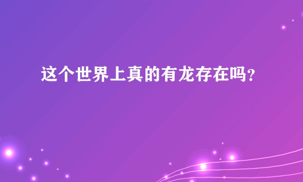 这个世界上真的有龙存在吗？