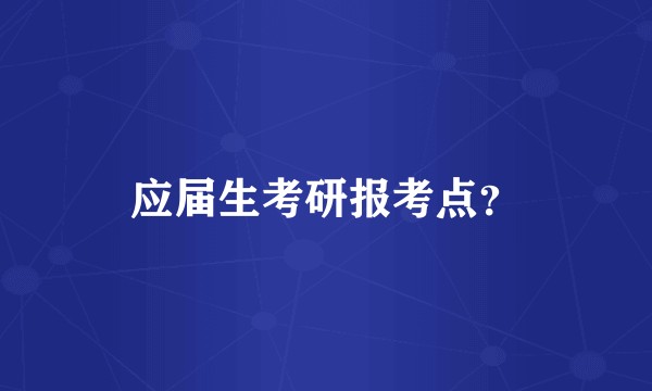 应届生考研报考点？