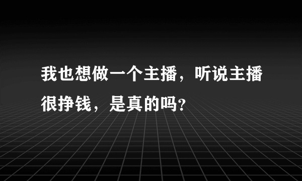 我也想做一个主播，听说主播很挣钱，是真的吗？