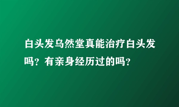 白头发乌然堂真能治疗白头发吗？有亲身经历过的吗？