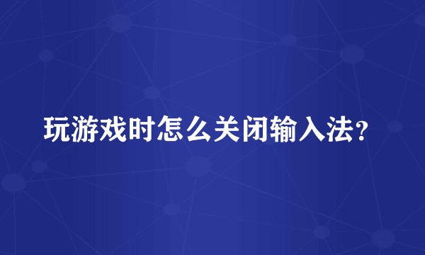 玩游戏时怎么关闭输入法？