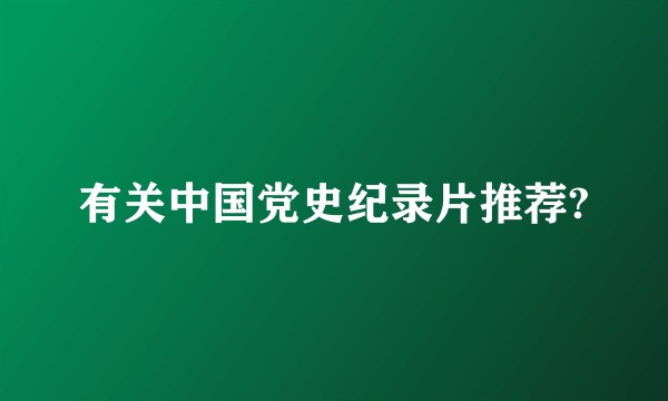 有关中国党史纪录片推荐?