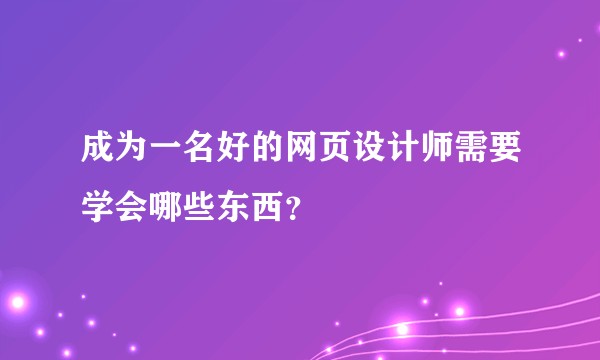 成为一名好的网页设计师需要学会哪些东西？