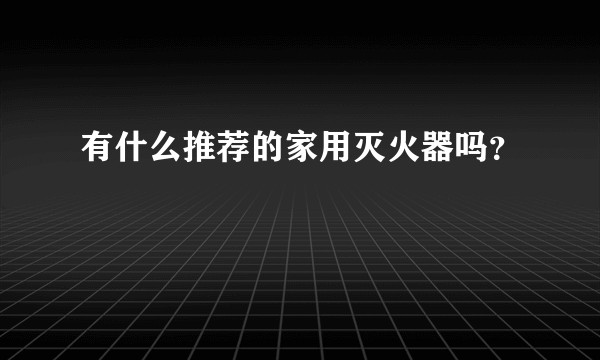 有什么推荐的家用灭火器吗？