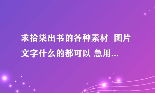 求拾柒出书的各种素材  图片文字什么的都可以 急用 谢谢？
