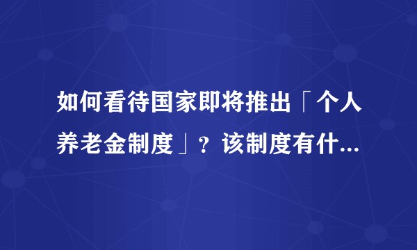 如何看待国家即将推出「个人养老金制度」？该制度有什么特点和优势？