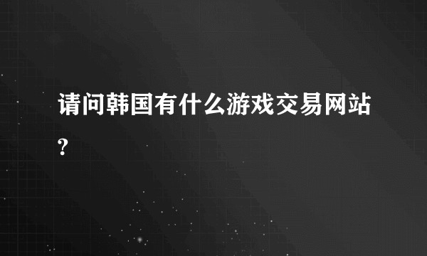 请问韩国有什么游戏交易网站?