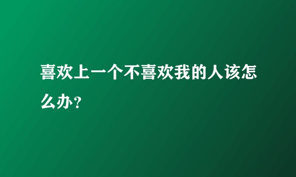 喜欢上一个不喜欢我的人该怎么办？