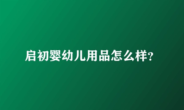 启初婴幼儿用品怎么样？