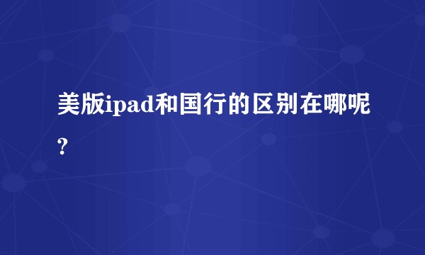 美版ipad和国行的区别在哪呢?