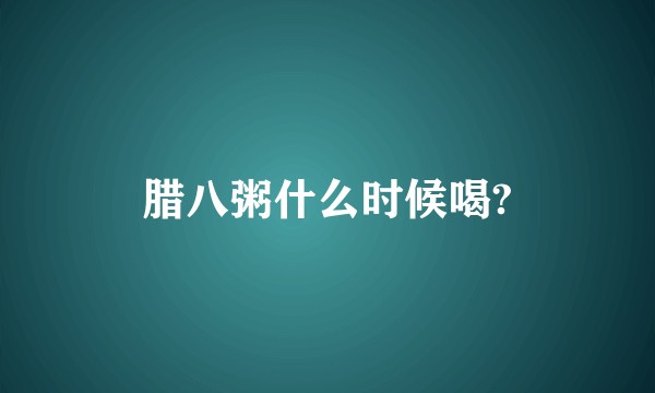 腊八粥什么时候喝?