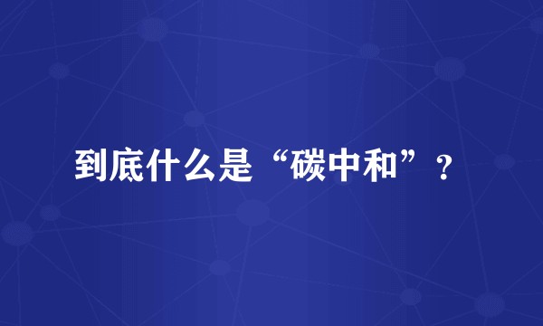 到底什么是“碳中和”？