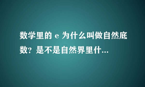 数学里的 e 为什么叫做自然底数？是不是自然界里什么东西恰好是 e？
