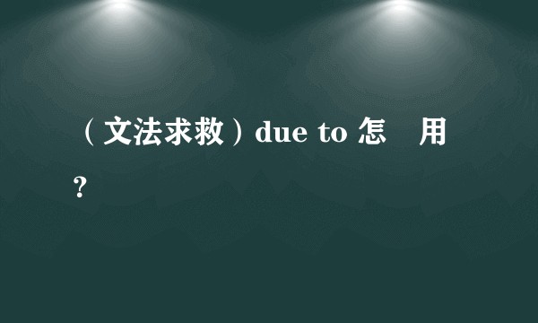 （文法求救）due to 怎麼用？
