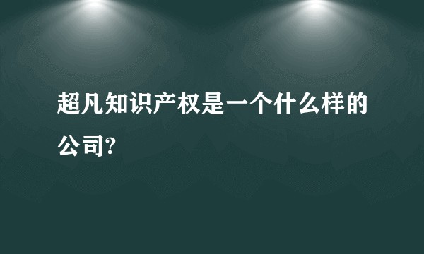 超凡知识产权是一个什么样的公司?
