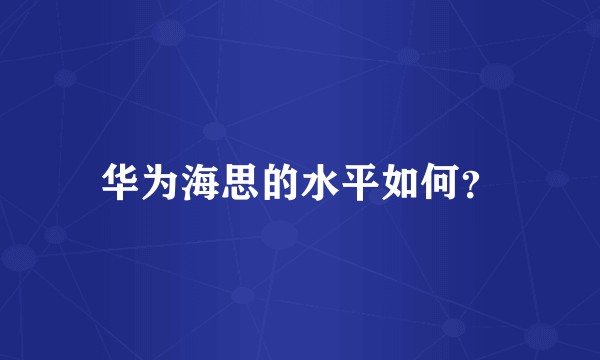 华为海思的水平如何？
