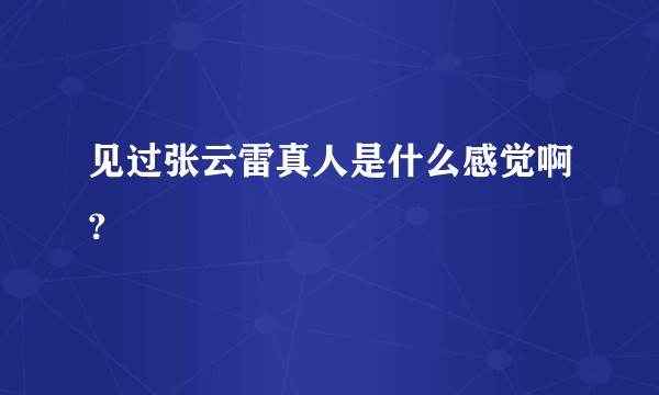 见过张云雷真人是什么感觉啊?