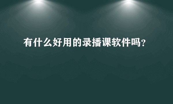 有什么好用的录播课软件吗？