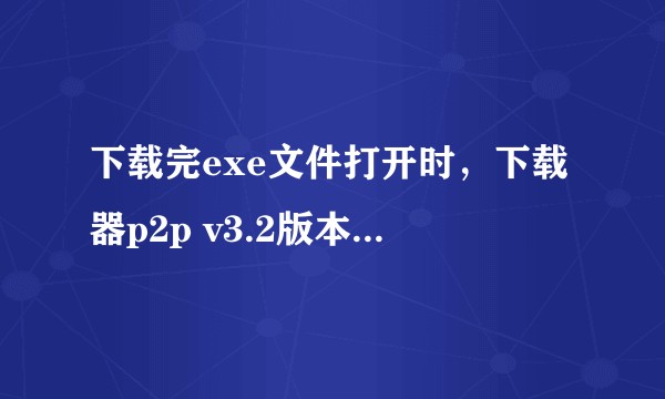 下载完exe文件打开时，下载器p2p v3.2版本老是提示网络链接超时，怎么办？