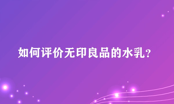 如何评价无印良品的水乳？