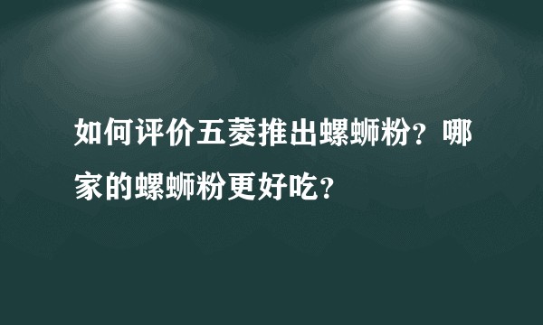 如何评价五菱推出螺蛳粉?哪家的螺蛳粉更好吃?
