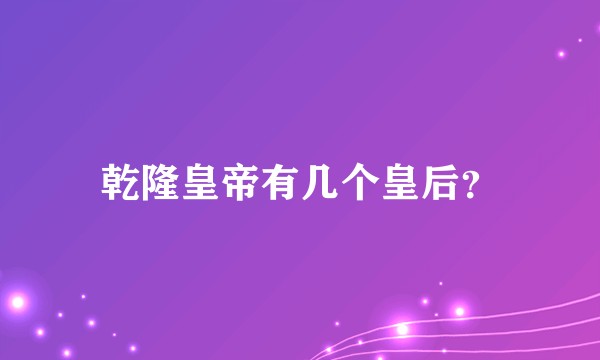 乾隆皇帝有几个皇后？
