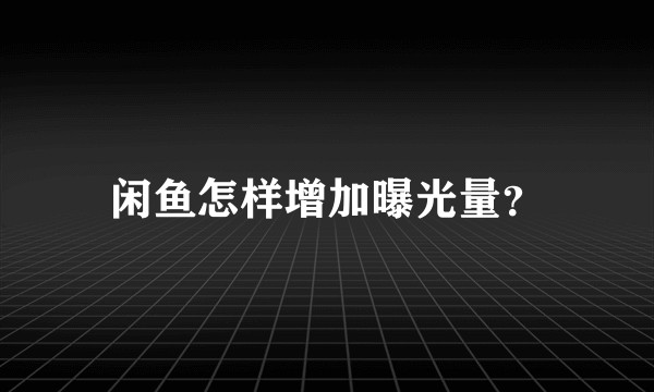 闲鱼怎样增加曝光量？