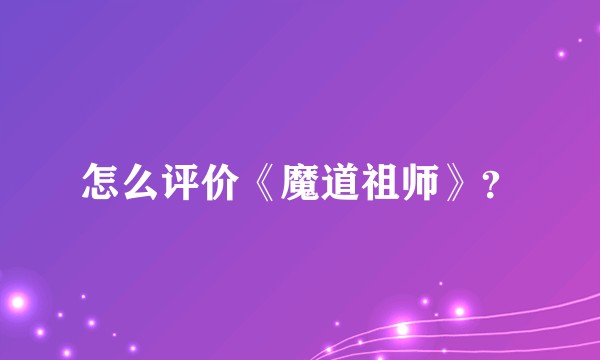 怎么评价《魔道祖师》？